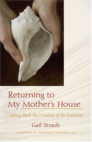 Returning To My Mother's House: Taking Back the Wisdom of the Feminine,New