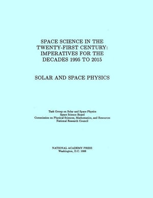 Solar and Space Physics: Space Science in the TwentyFirst Century  Imperatives for the Decades 1995 to 2015 (Space Sciences i,Used