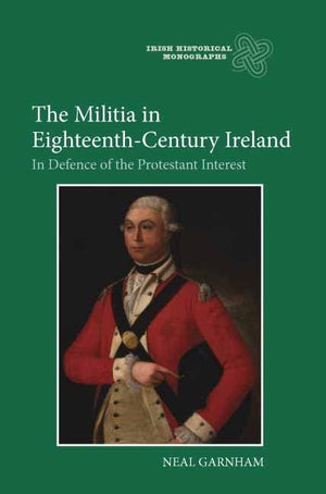The Militia in EighteenthCentury Ireland: In Defence of the Protestant Interest (Irish Historical Monographs, 8),Used