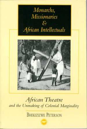 Monarchs, Missionaries, and African Intellectuals: African Theatre and the Unmaking of Colonial Marginality,Used