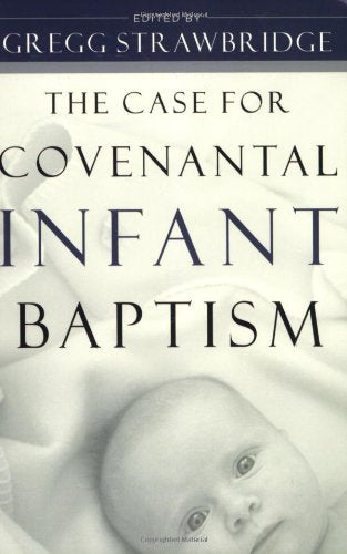 The Case For Covenantal Infant Baptism,New