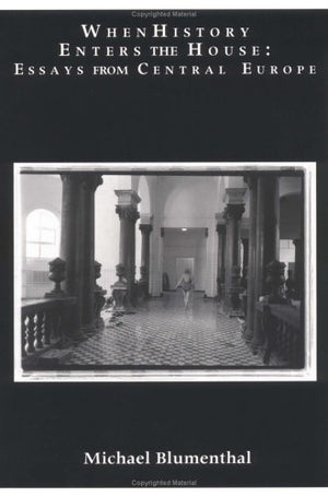 When History Enters the House: Essays from Central Europe,New