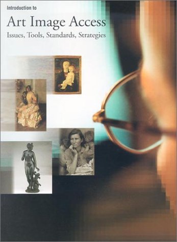 Introduction To Art Image Access: Issues, Tools, Standards, And Strategies,New