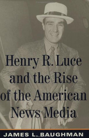 Henry R. Luce and the Rise of the American News Media,Used