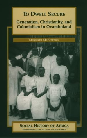 To Dwell Secure: Generation, Christianity and Colonialism in Ovamboland (Social History of Africa),Used