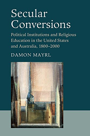 Secular Conversions: Political Institutions and Religious Education in the United States and Australia, 18002000 (Cambridge Stu,Used