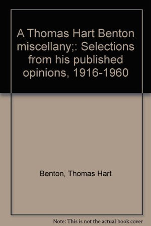 A Thomas Hart Benton Miscellany;: Selections From His Published Opinions, 19161960,Used