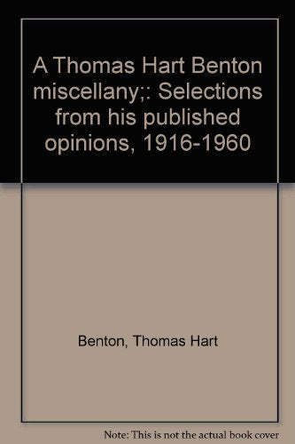 A Thomas Hart Benton miscellany;: Selections from his published opinions, 19161960,New