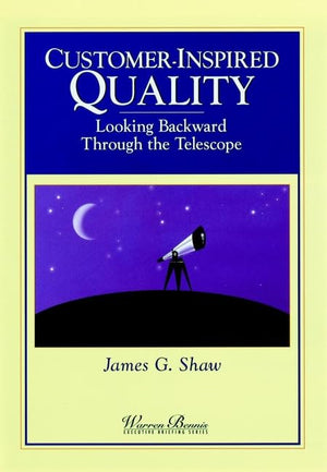 Customer Inspired Quality: Looking Backward Through the Telescope (WARREN BENNIS EXECUTIVE BRIEFING SERIES)