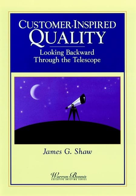 Customer Inspired Quality: Looking Backward Through the Telescope (WARREN BENNIS EXECUTIVE BRIEFING SERIES)