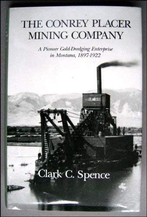 The Conrey Placer Mining Company: A Pioneer Gold Dredging Enterprise in Montana, 18971922,Used