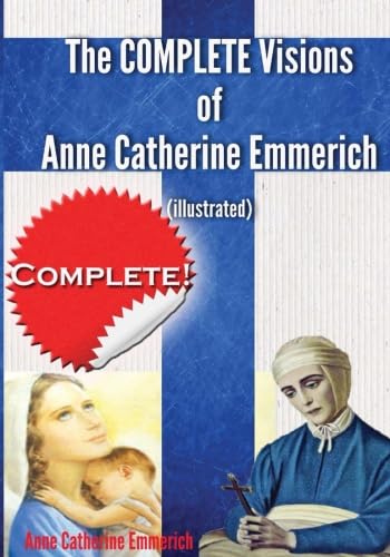 The Complete Visions of Anne Catherine Emmerich (Illustrated): The Lowly Life and Bitter Passion of Our Lord Jesus Christ and Hi,New