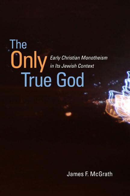 The Only True God: Early Christian Monotheism In Its Jewish Context