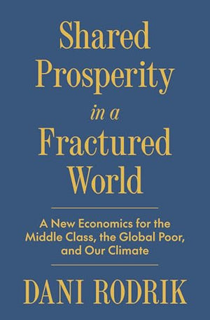 Shared Prosperity in a Fractured World: A New Economics for the Middle Class, the Global Poor and Our Climate
