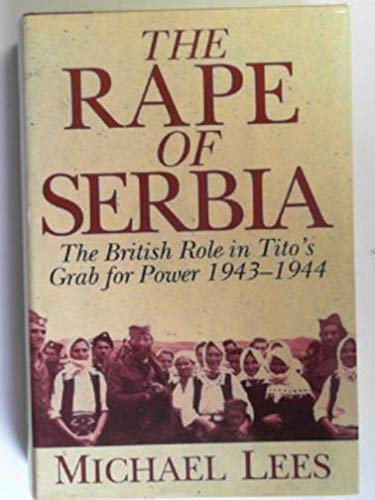 The Rape Of Serbia: The British Role In Titos Grab For Power 19431944-used