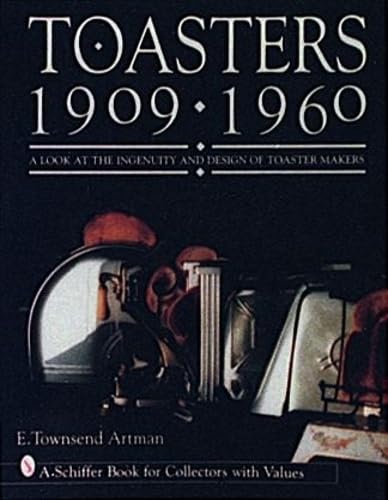 Toasters 19091960: A Look at the Ingenuity and Design of Toaster Makers,New
