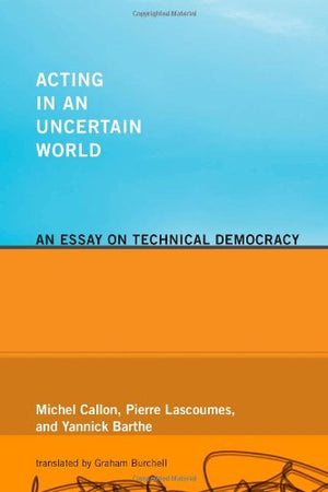 Acting In An Uncertain World: An Essay On Technical Democracy (Inside Technology)