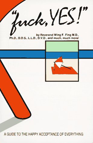 Fuck, Yes!: A Guide To The Happy Acceptance Of Everything