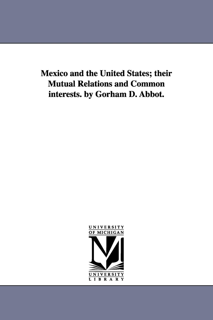 Mexico And The United States; Their Mutual Relations And Common Interests. By Gorham D. Abbot.,New