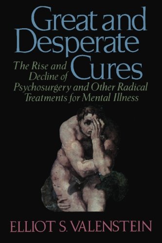 Great and Desperate Cures: The Rise and Decline of Psychosurgery and Other Radical Treatments for Mental Illness,New