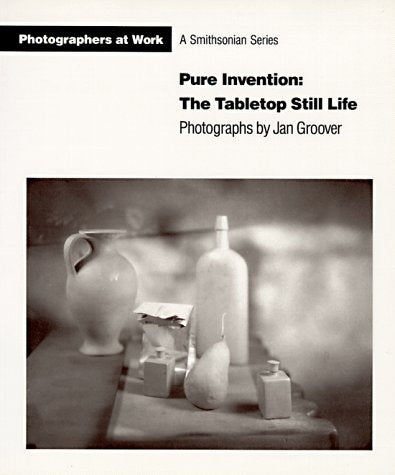 Pure Invention: the Table Top Still Life  Photographs By Jan Groover,Used