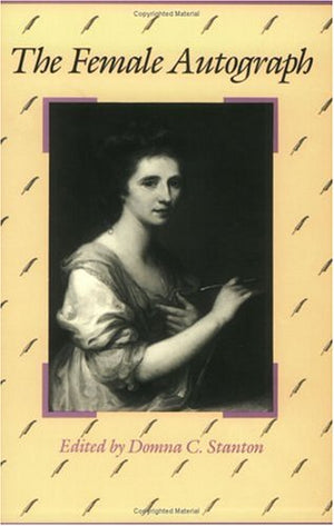 The Female Autograph: Theory And Practice Of Autobiography From The Tenth To The Twentieth Century,New
