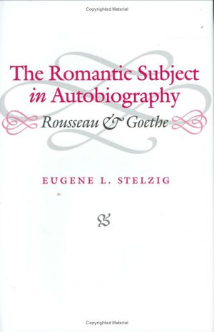 The Romantic Subject In Autobiography: Rousseau And Goethe,Used