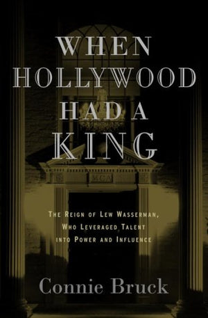 When Hollywood Had a King: The Reign of Lew Wasserman, Who Leveraged Talent into Power and Influence,Used