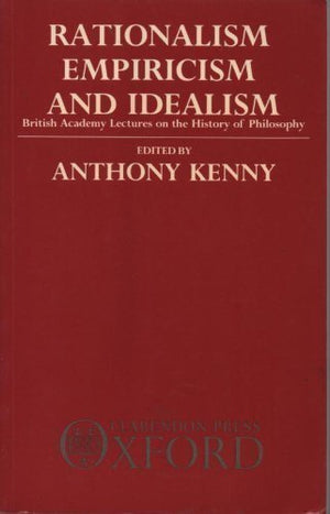 Rationalism, Empiricism, And Idealism: British Academy Lectures On The History Of Philosophy (British Academy Lectures On Histor