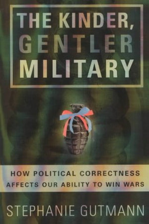 The Kinder, Gentler Military: How Political Correctness Affects Our Ability to Win Wars,Used