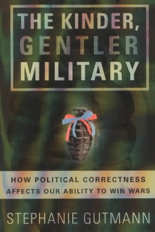The Kinder, Gentler Military: How Political Correctness Affects Our Ability to Win Wars,Used