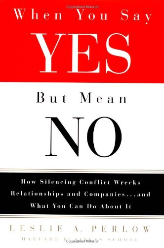 When You Say Yes but Mean No: How Silencing Conflict Wrecks Relationships and Companies... and What You Can Do About It,Used