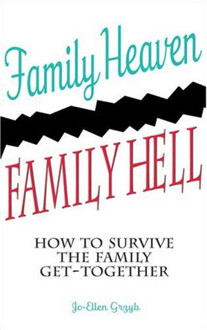Family Heaven, Family Hell: How to Survive the Family GetTogether