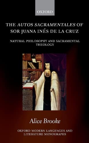The autos sacramentales of Sor Juana Ines de la Cruz: Natural Philosophy and Sacramental Theology (Oxford Modern Languages and L,Used