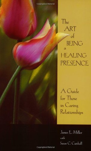 The Art Of Being A Healing Presence: A Guide For Those In Caring Relationships