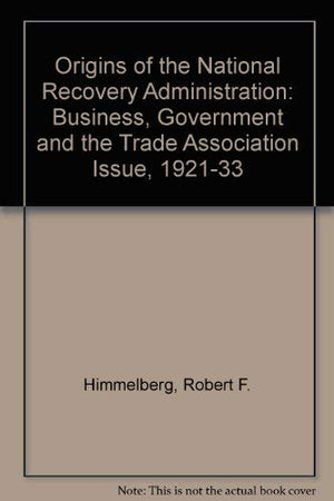 The Origins of the National Recovery Administration: Business, Government and the Antitrust Question, 19211933,Used
