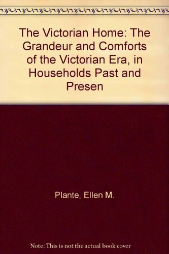 The Victorian Home: The Grandeur and Comforts of the Victorian Era, in Households Past and Present,Used