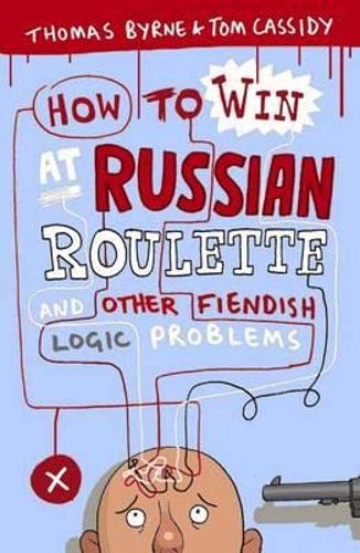 How to Win at Russian Roulette: And Other Fiendish Logic Problems. Thomas Byrne and Tom Cassidy,Used