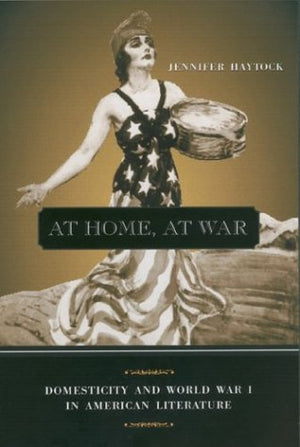 At Home, At War: Domesticity And World War I In American Literature,New