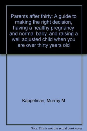 Parents after thirty: A guide to making the right decision, having a healthy pregnancy and normal baby, and raising a well adjus,Used