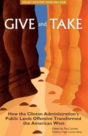 Give and Take: How the Clinton Administration's Public Lands Offensive Transformed the American West,Used