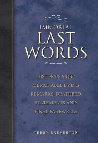 Immortal Last Words: History'S Most Memorable Dying Remarks, Deathbed Statements And Final Farewells