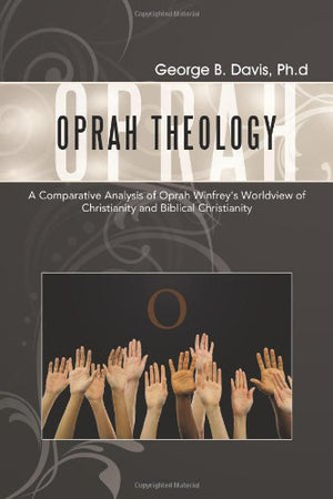 Oprah Theology: A Comparative Analysis of Oprah Winfrey's Worldview of Christianity and Biblical Christianity,Used