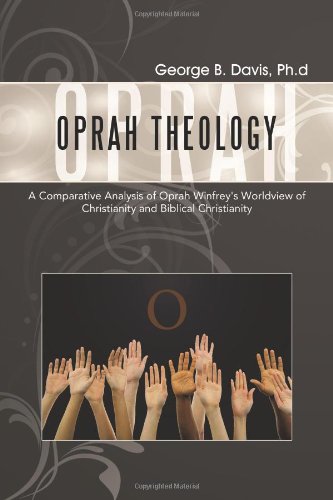 Oprah Theology: A Comparative Analysis of Oprah Winfrey's Worldview of Christianity and Biblical Christianity,Used
