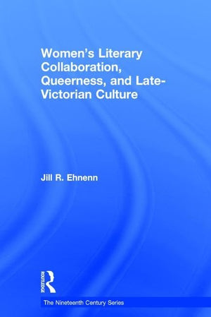 Women's Literary Collaboration, Queerness, and LateVictorian Culture (The Nineteenth Century Series),Used
