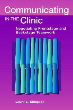 Communicating In The Clinic: Negotiating Frontstage and Backstage Teamwork (Hampton Press Communication Series: Health Communica,Used
