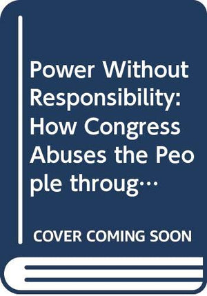 Power Without Responsibility: How Congress Abuses the People through Delegation,Used