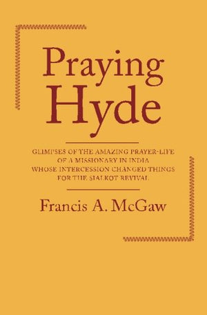 Praying Hyde: Glimpses of the Amazing Prayerlife of a Missionary in India Whose Intercession Changed Things for the Sialkot Rev,Used