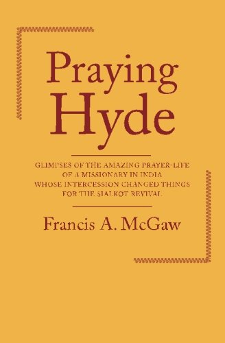 Praying Hyde: Glimpses of the Amazing Prayerlife of a Missionary in India Whose Intercession Changed Things for the Sialkot Rev,Used