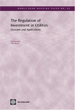 The Regulation Of Investment In Utilities: Concepts And Applications (World Bank Working Papers),New